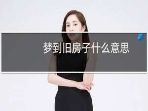 梦到旧房子什么意思（梦到旧房子什么预兆）