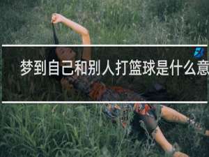 梦到自己和别人打篮球是什么意思
