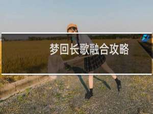 梦回长歌融合攻略