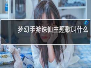 梦幻手游诛仙主题歌叫什么