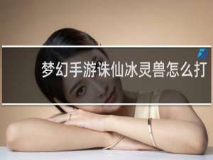 梦幻手游诛仙冰灵兽怎么打