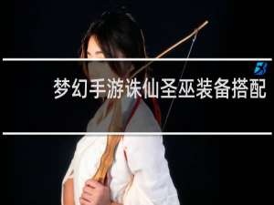 梦幻手游诛仙圣巫装备搭配