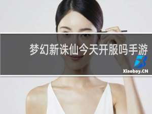 梦幻新诛仙今天开服吗手游