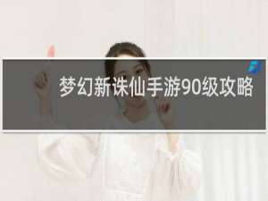 梦幻新诛仙手游90级攻略