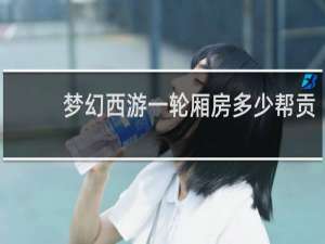 梦幻西游一轮厢房多少帮贡