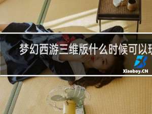 梦幻西游三维版什么时候可以玩