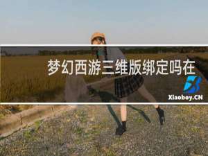 梦幻西游三维版绑定吗在