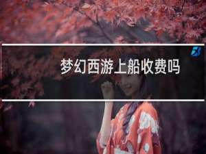 梦幻西游上船收费吗