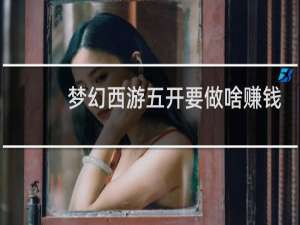 梦幻西游五开要做啥赚钱