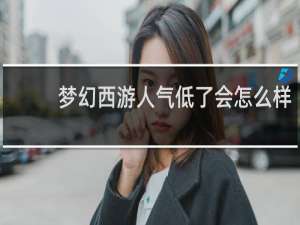 梦幻西游人气低了会怎么样