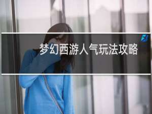 梦幻西游人气玩法攻略
