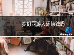 梦幻西游人环赚钱吗