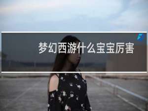 梦幻西游什么宝宝厉害