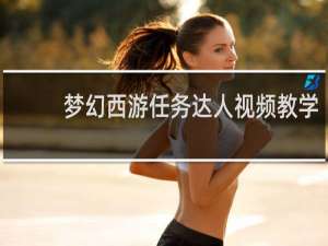 梦幻西游任务达人视频教学