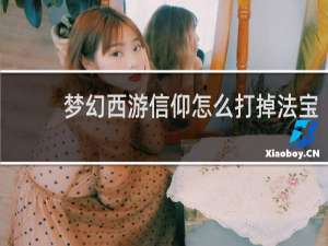 梦幻西游信仰怎么打掉法宝
