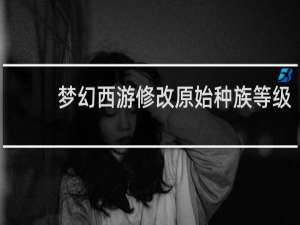 梦幻西游修改原始种族等级