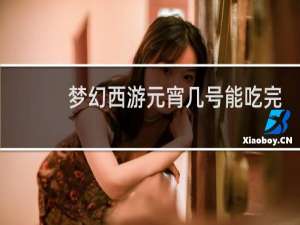 梦幻西游元宵几号能吃完