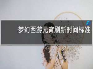 梦幻西游元宵刷新时间标准