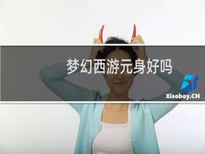 梦幻西游元身好吗