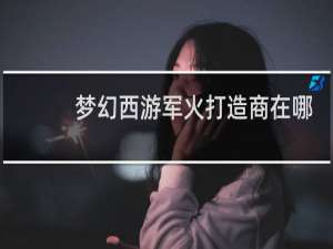 梦幻西游军火打造商在哪