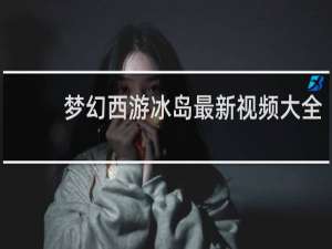 梦幻西游冰岛最新视频大全