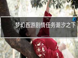 梦幻西游剧情任务潮汐之下