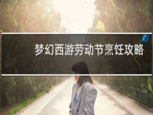 梦幻西游劳动节烹饪攻略