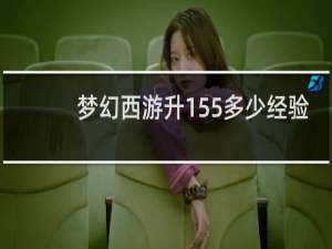 梦幻西游升155多少经验