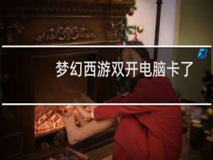 梦幻西游双开电脑卡了