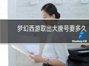 梦幻西游取出大唐号要多久