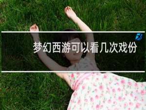 梦幻西游可以看几次戏份