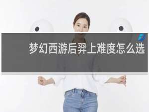 梦幻西游后羿上难度怎么选