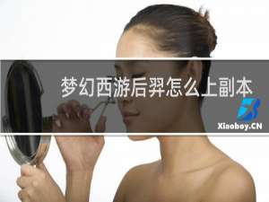梦幻西游后羿怎么上副本