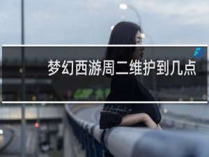 梦幻西游周二维护到几点