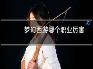 梦幻西游哪个职业厉害