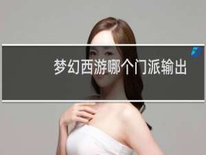 梦幻西游哪个门派输出