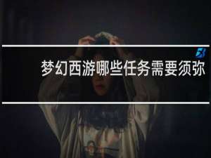 梦幻西游哪些任务需要须弥