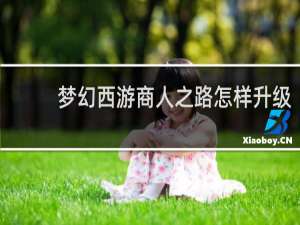 梦幻西游商人之路怎样升级