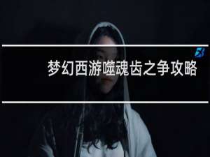 梦幻西游噬魂齿之争攻略
