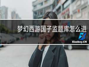 梦幻西游国子监题库怎么进
