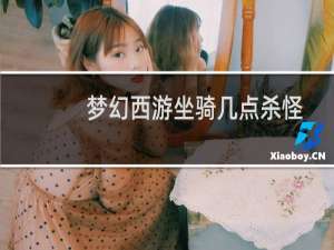 梦幻西游坐骑几点杀怪