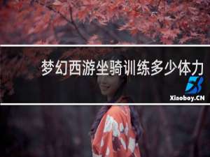 梦幻西游坐骑训练多少体力