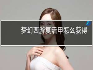 梦幻西游复活甲怎么获得