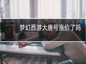 梦幻西游大唐号涨价了吗