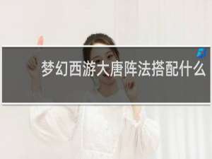 梦幻西游大唐阵法搭配什么