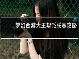 梦幻西游大王帮派联赛攻略