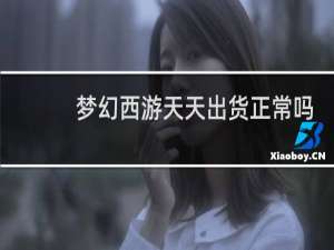 梦幻西游天天出货正常吗
