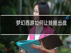 梦幻西游如何让娃娃出战