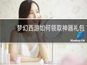 梦幻西游如何领取神器礼包