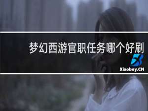 梦幻西游官职任务哪个好刷